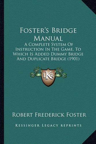 Foster's Bridge Manual: A Complete System of Instruction in the Game, to Which Is Added Dummy Bridge and Duplicate Bridge (1901)