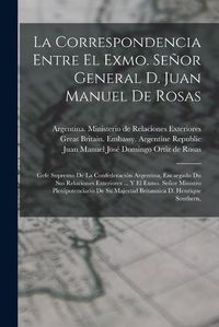 Cover image for La Correspondencia Entre El Exmo. Senor General D. Juan Manuel De Rosas