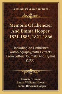 Cover image for Memoirs of Ebenezer and Emma Hooper, 1821-1885, 1821-1866: Including an Unfinished Autobiography, with Extracts from Letters, Journals, and Hymns (1905)