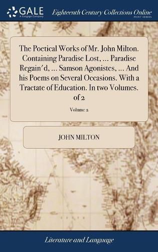 Cover image for The Poetical Works of Mr. John Milton. Containing Paradise Lost, ... Paradise Regain'd, ... Samson Agonistes, ... And his Poems on Several Occasions. With a Tractate of Education. In two Volumes. of 2; Volume 2