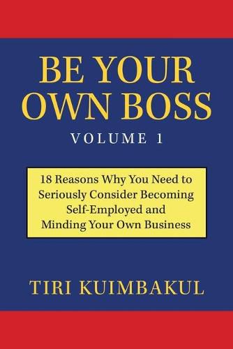 Cover image for Be Your Own Boss Volume 1: 18 Reasons Why You Need to Seriously Consider Becoming Self-Employed and Minding Your Own Business