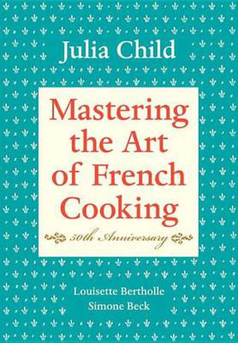 Cover image for Mastering the Art of French Cooking, Volume I: 50th Anniversary Edition: A Cookbook