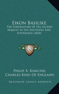 Cover image for Eikon Basilike: The Portraiture of His Sacred Majesty in His Solitudes and Sufferings (1824)