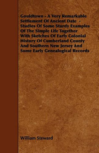 Cover image for Gouldtown - A Very Remarkable Settlement Of Ancient Date - Studies Of Some Sturdy Examples Of The Simple Life Together With Sketches Of Early Colonial History Of Cumberland County And Southern New Jersey And Some Early Genealogical Records