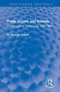 Cover image for Trade Unions and Society: The Struggle for Acceptance, 1850-1880