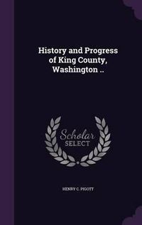 Cover image for History and Progress of King County, Washington ..