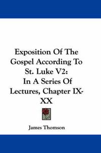 Cover image for Exposition of the Gospel According to St. Luke V2: In a Series of Lectures, Chapter IX-XX