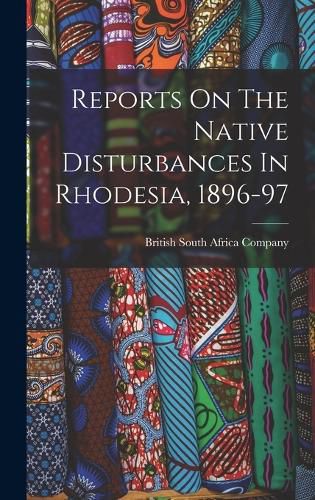 Cover image for Reports On The Native Disturbances In Rhodesia, 1896-97