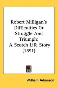 Cover image for Robert Milligan's Difficulties or Struggle and Triumph: A Scotch Life Story (1891)