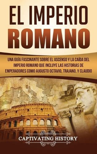 Cover image for El Imperio Romano: Una Guia Fascinante sobre el Ascenso y la Caida del Imperio Romano que incluye las historias de Emperadores como Augusto Octavio, Trajano, y Claudio