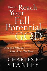 Cover image for How to Reach Your Full Potential for God: Never Settle for Less than His Best