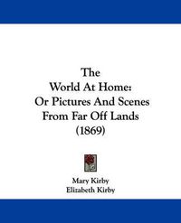 Cover image for The World at Home: Or Pictures and Scenes from Far Off Lands (1869)