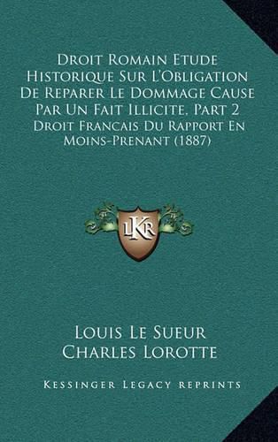 Droit Romain Etude Historique Sur L'Obligation de Reparer Le Dommage Cause Par Un Fait Illicite, Part 2: Droit Francais Du Rapport En Moins-Prenant (1887)