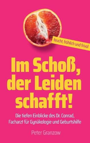 Cover image for Im Schoss, der Leiden schafft - Feucht, froehlich & frivol: Die tiefen Einblicke des Dr. Conrad, Facharzt fur Gynakologie und Geburtshilfe