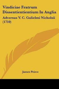 Cover image for Vindiciae Fratrum Dissentientientium in Anglia: Adversus V. C. Gulielmi Nicholsii (1710)