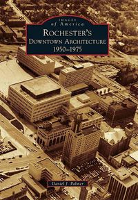Cover image for Rochester's Downtown Architecture: 1950-1975