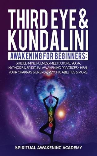 Cover image for Third Eye & Kundalini Awakening for Beginners: Guided Mindfulness Meditations, Yoga, Hypnosis & Spiritual Awakening Practices - Heal Your Chakra's & Energy, Psychic Abilities & More!