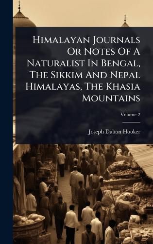 Cover image for Himalayan Journals Or Notes Of A Naturalist In Bengal, The Sikkim And Nepal Himalayas, The Khasia Mountains