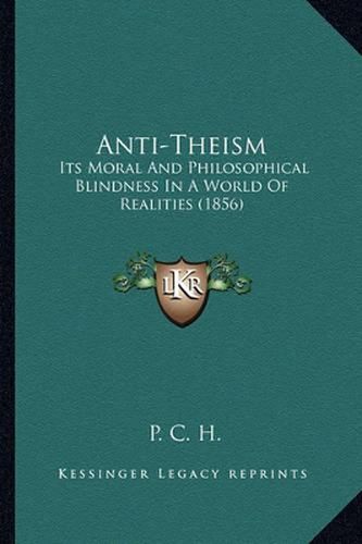 Cover image for Anti-Theism: Its Moral and Philosophical Blindness in a World of Realities (1856)