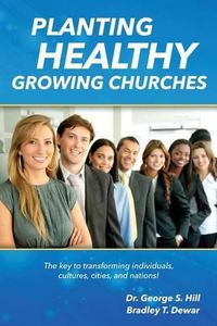 Cover image for Planting Healthy Growing Churches: The Key To Transforming Individuals, Cultures, Cities, and Nations