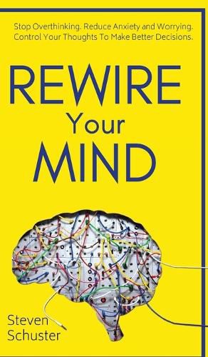 Cover image for Rewire Your Mind: Stop Overthinking. Reduce Anxiety and Worrying. Control Your Thoughts To Make Better Decisions.