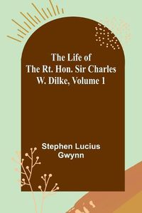 Cover image for The Life of the Rt. Hon. Sir Charles W. Dilke, Volume 1