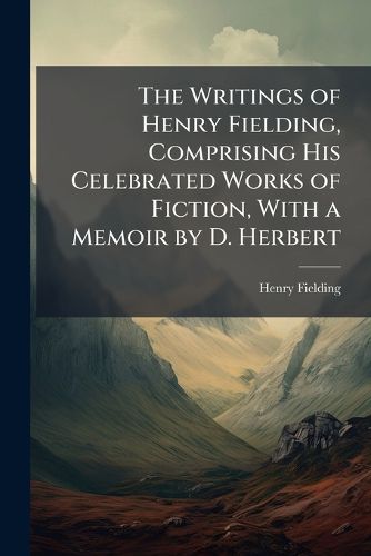 Cover image for The Writings of Henry Fielding, Comprising His Celebrated Works of Fiction, with a Memoir by D. Herbert
