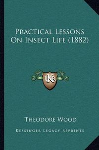 Cover image for Practical Lessons on Insect Life (1882)