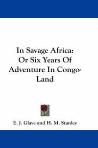 Cover image for In Savage Africa: Or Six Years of Adventure in Congo-Land