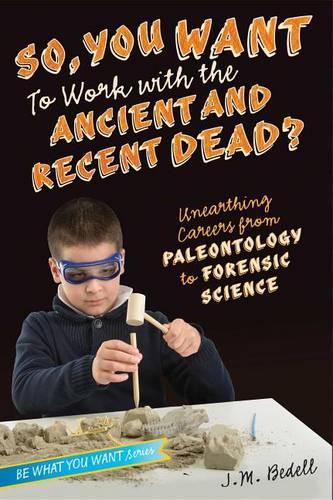 Cover image for So, You Want to Work with the Ancient and Recent Dead?: Unearthing Careers from Paleontology to Forensic Science