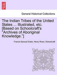 Cover image for The Indian Tribes of the United States ... Illustrated, etc. [Based on Schoolcraft's Archives of Aboriginal Knowledge.] VOL. I