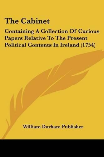 Cover image for The Cabinet: Containing a Collection of Curious Papers Relative to the Present Political Contents in Ireland (1754)