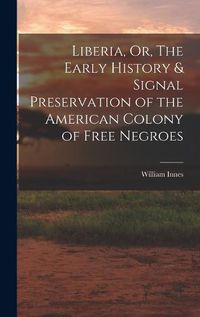 Cover image for Liberia, Or, The Early History & Signal Preservation of the American Colony of Free Negroes