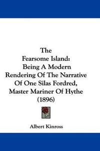 Cover image for The Fearsome Island: Being a Modern Rendering of the Narrative of One Silas Fordred, Master Mariner of Hythe (1896)