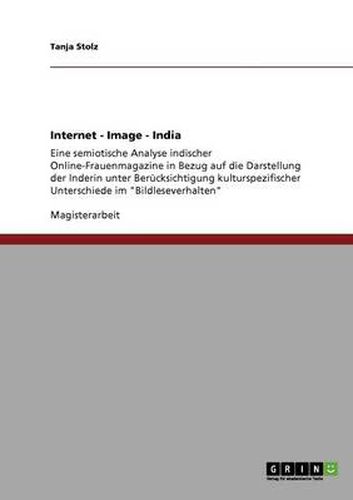 Cover image for Internet - Image - India: Eine semiotische Analyse indischer Online-Frauenmagazine in Bezug auf die Darstellung der Inderin unter Berucksichtigung kulturspezifischer Unterschiede im  Bildleseverhalten