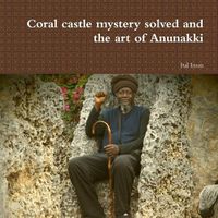 Cover image for Coral castle mystery solved and the art of Anunakki