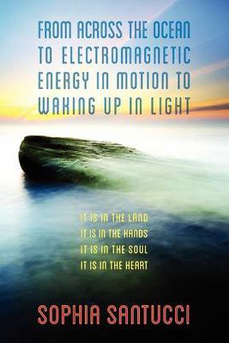 Cover image for From Across the Ocean to Electromagnetic Energy in Motion to Waking Up in Light: It is in The Land * It is in The Hands * It is in The Soul * It is in The Heart