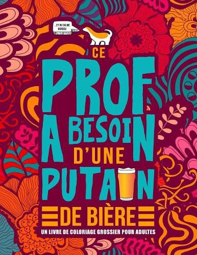 Cover image for Ce prof a besoin d'une putain de biere: Un livre de coloriage grossier pour adultes: Un livre anti-stress vulgaire pour professeurs, instituteurs et maitres d'ecoles avec des gros mots