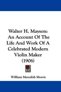 Cover image for Walter H. Mayson: An Account of the Life and Work of a Celebrated Modern Violin Maker (1906)