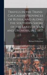 Cover image for Travels in the Trans-Caucasian Provinces of Russia, and Along the Southern Shore of the Lakes of Van and Urumiah, in ... 1837