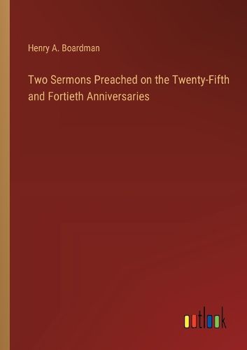 Cover image for Two Sermons Preached on the Twenty-Fifth and Fortieth Anniversaries