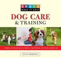 Cover image for Knack Dog Care and Training: A Complete Illustrated Guide To Adopting, House-Breaking, And Raising A Healthy Dog