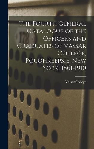 Cover image for The Fourth General Catalogue of the Officers and Graduates of Vassar College, Poughkeepsie, New York, 1861-1910