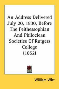 Cover image for An Address Delivered July 20, 1830, Before the Peithessophian and Philoclean Societies of Rutgers College (1852)