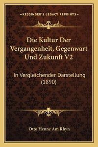 Cover image for Die Kultur Der Vergangenheit, Gegenwart Und Zukunft V2: In Vergleichender Darstellung (1890)