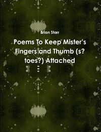 Cover image for Poems To Keep Mister's Fingers and Thumb (s? toes?) Attached