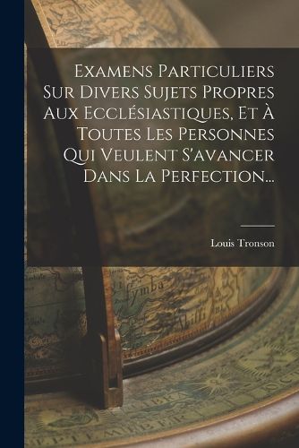 Cover image for Examens Particuliers Sur Divers Sujets Propres Aux Ecclesiastiques, Et A Toutes Les Personnes Qui Veulent S'avancer Dans La Perfection...