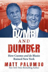 Cover image for Dumb and Dumber: How Cuomo and de Blasio Ruined New York