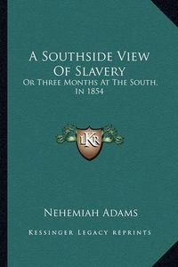 Cover image for A Southside View of Slavery: Or Three Months at the South, in 1854