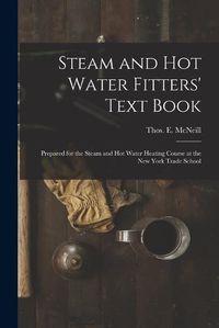 Cover image for Steam and Hot Water Fitters' Text Book; Prepared for the Steam and Hot Water Heating Course at the New York Trade School